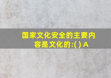 国家文化安全的主要内容是文化的:( ) A